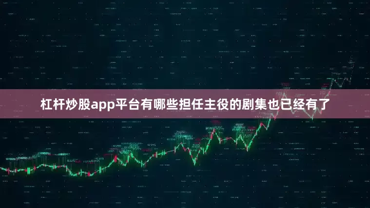 杠杆炒股app平台有哪些　　担任主役的剧集也已经有了
