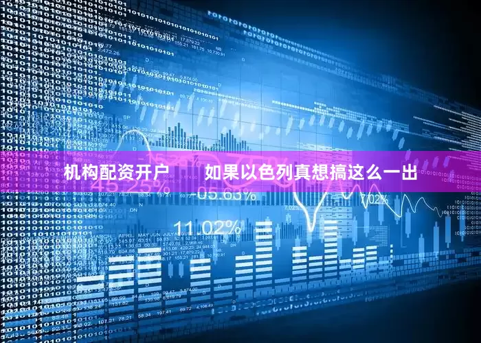 机构配资开户       如果以色列真想搞这么一出