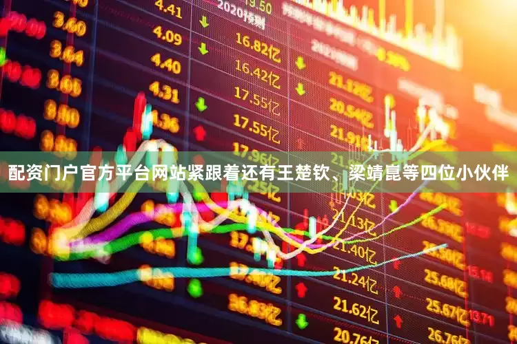 配资门户官方平台网站紧跟着还有王楚钦、梁靖崑等四位小伙伴