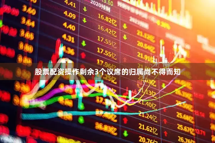 股票配资操作剩余3个议席的归属尚不得而知