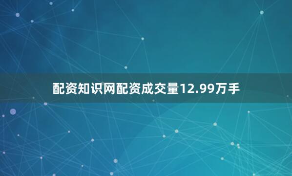 配资知识网配资成交量12.99万手