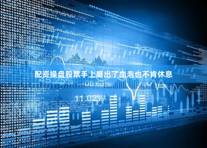 配资操盘股票手上磨出了血泡也不肯休息