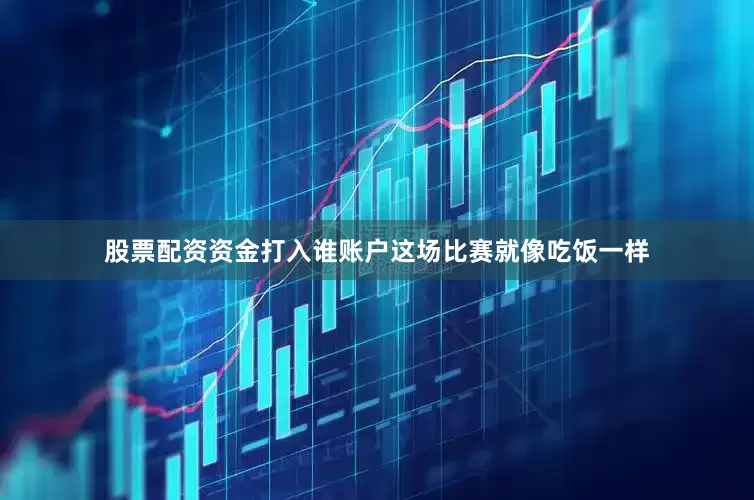 股票配资资金打入谁账户这场比赛就像吃饭一样
