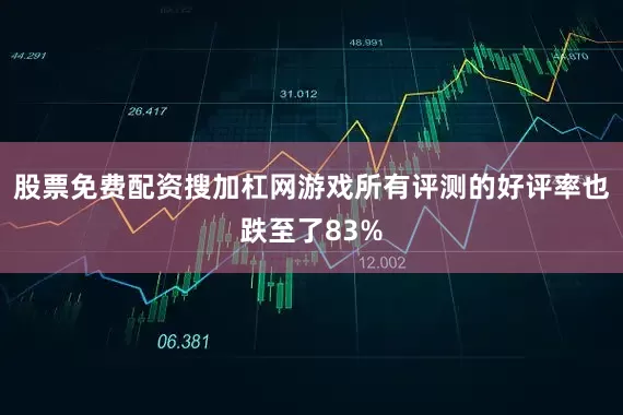 股票免费配资搜加杠网游戏所有评测的好评率也跌至了83%