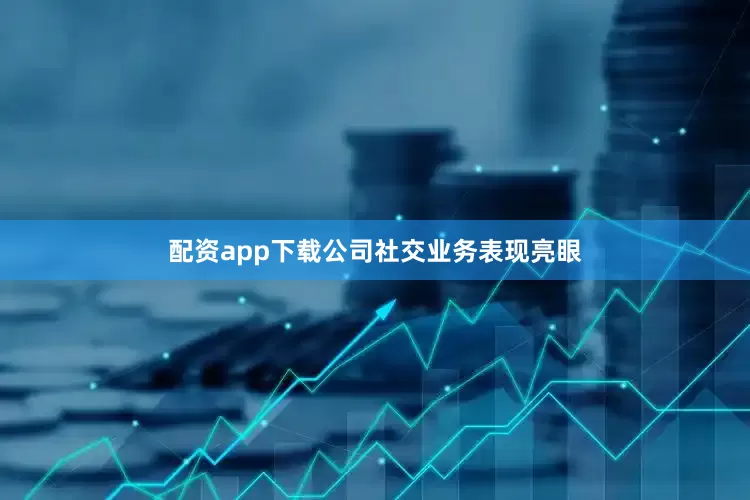 配资app下载公司社交业务表现亮眼