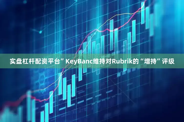 实盘杠杆配资平台”KeyBanc维持对Rubrik的“增持”评级